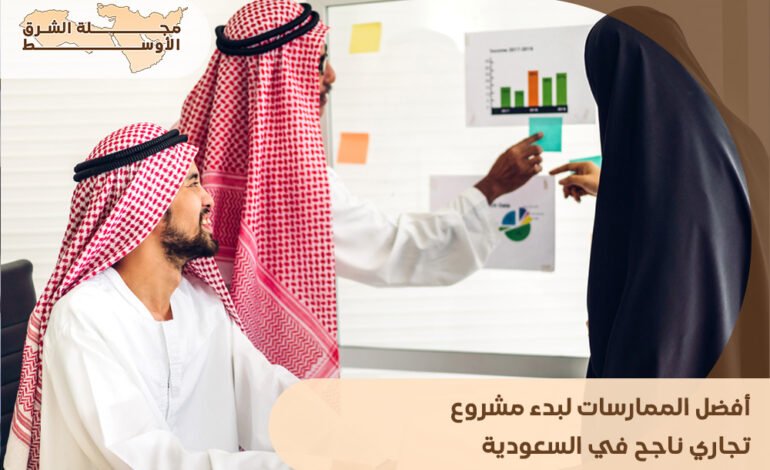 أفضل الممارسات لبدء مشروع تجاري ناجح في السعودية