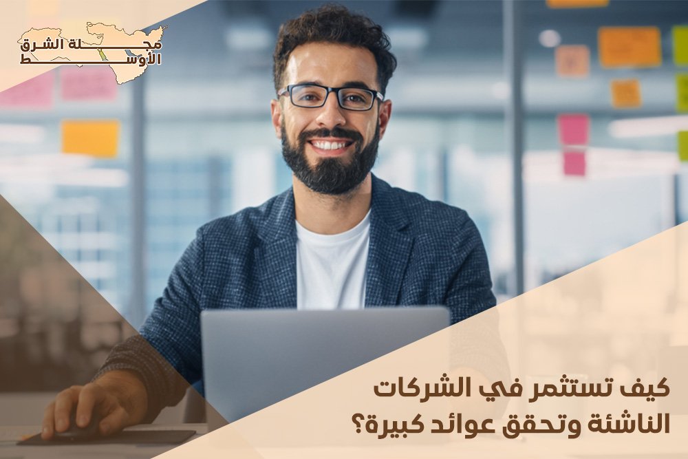 كيف تستثمر في الشركات الناشئة وتحقق عوائد كبيرة؟