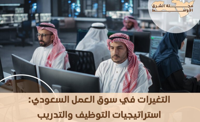 التغيرات في سوق العمل السعودي: استراتيجيات التوظيف والتدريب