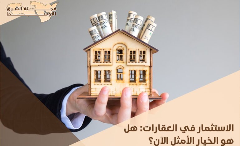 الاستثمار في العقارات: هل هو الخيار الأمثل الآن؟