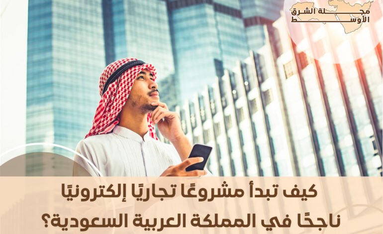 كيف تبدأ مشروعًا تجاريًا إلكترونيًا ناجحًا في المملكة العربية السعودية؟