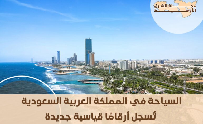 السياحة في المملكة العربية السعودية تُسجل أرقامًا قياسية جديدة