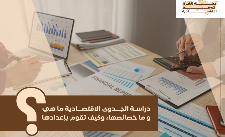 دراسة الجدوى الاقتصادية، ما هي، وما خصائصها، وكيف تقوم بإعدادها؟