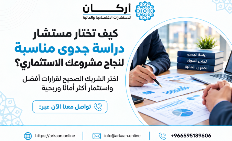 كيف تختار مستشار دراسة جدوى مناسبًا لنجاح مشروعك الاستثماري؟