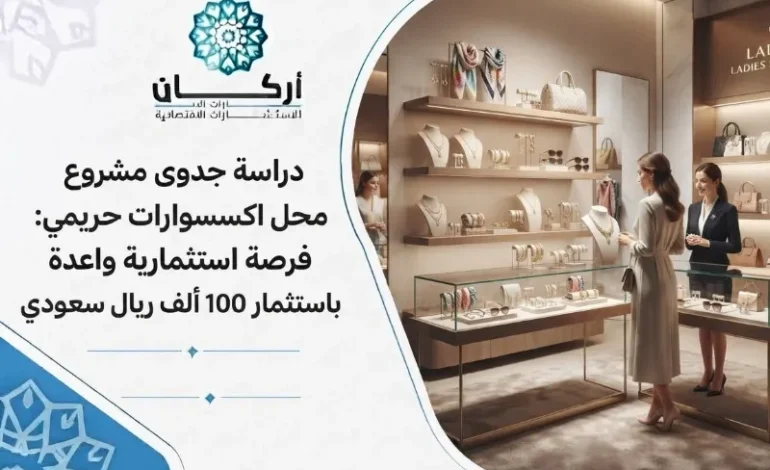 فرصة استثمارية: دراسة جدوى مشروع محل اكسسوارات حريمي باستثمار 100 ألف ريال