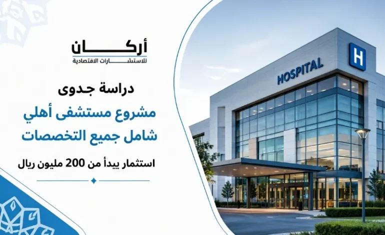 دراسة جدوى مشروع مستشفى أهلي شامل جميع التخصصات باستثمار 200 مليون ريال